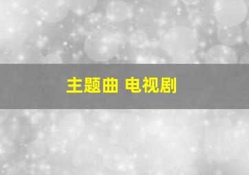 主题曲 电视剧